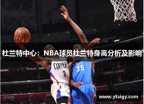 杜兰特中心:NBA球员杜兰特身高分析及影响 杜兰特中心:NBA球员杜兰特身高分析及影响