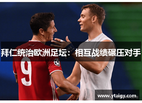 拜仁统治欧洲足坛:相互战绩碾压对手 拜仁统治欧洲足坛:相互战绩碾压对手