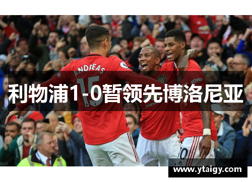 利物浦1-0暂领先博洛尼亚
