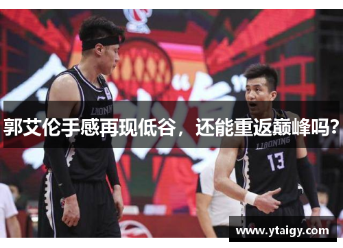 郭艾伦手感再现低谷，还能重返巅峰吗？