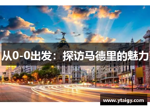 从0-0出发:探访马德里的魅力 从0-0出发:探访马德里的魅力
