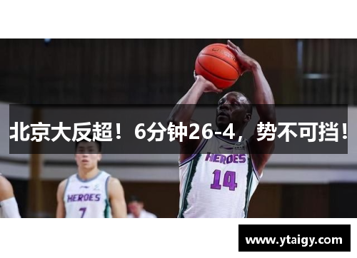 北京大反超！6分钟26-4，势不可挡！