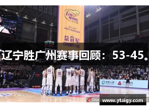 辽宁胜广州赛事回顾：53-45。