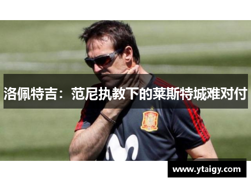 洛佩特吉：范尼执教下的莱斯特城难对付